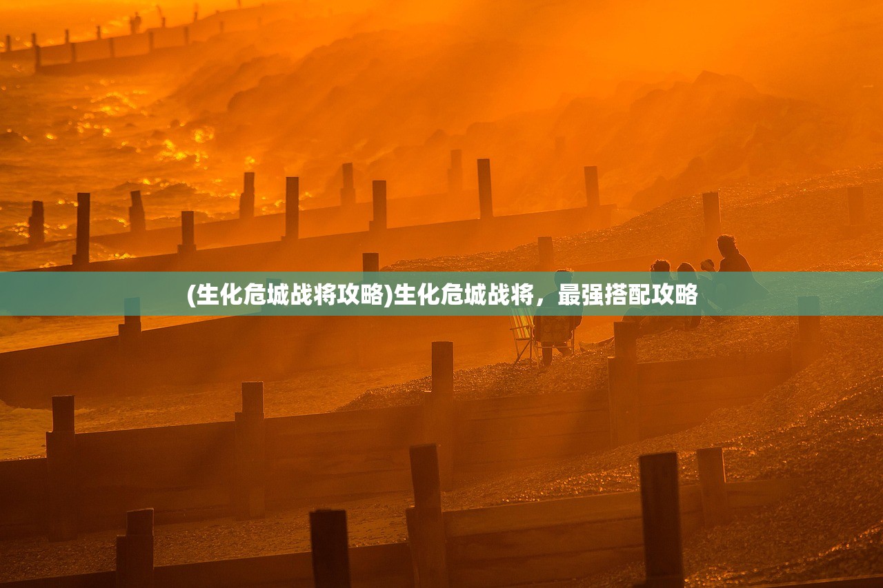 (生化危城战将攻略)生化危城战将，最强搭配攻略