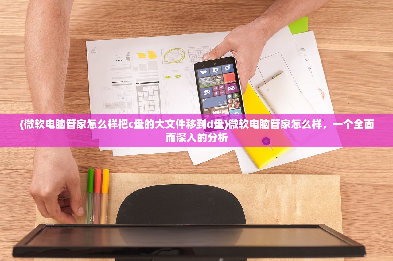 (微软电脑管家怎么样把c盘的大文件移到d盘)微软电脑管家怎么样，一个全面而深入的分析