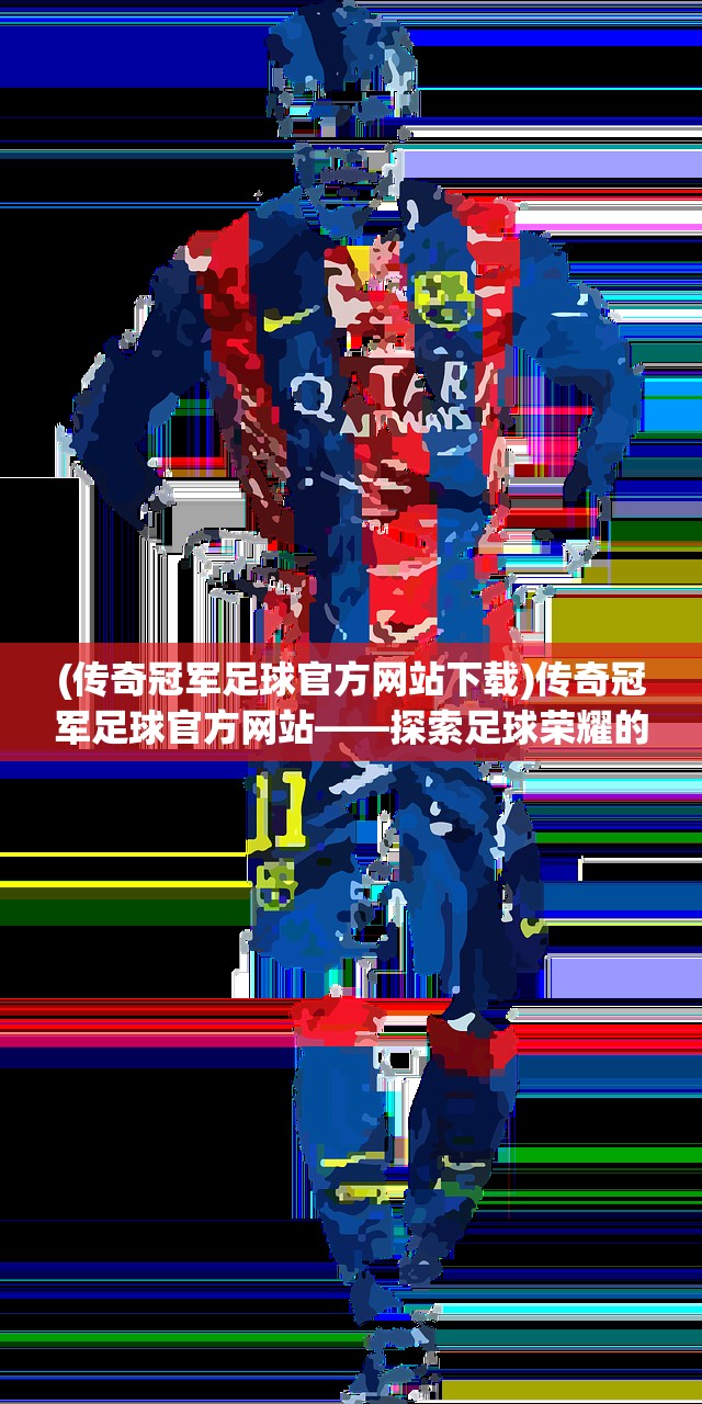 (传奇冠军足球官方网站下载)传奇冠军足球官方网站——探索足球荣耀的门户