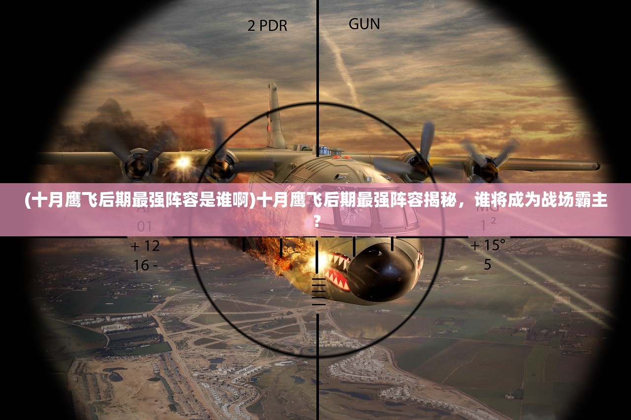 (十月鹰飞后期最强阵容是谁啊)十月鹰飞后期最强阵容揭秘，谁将成为战场霸主？