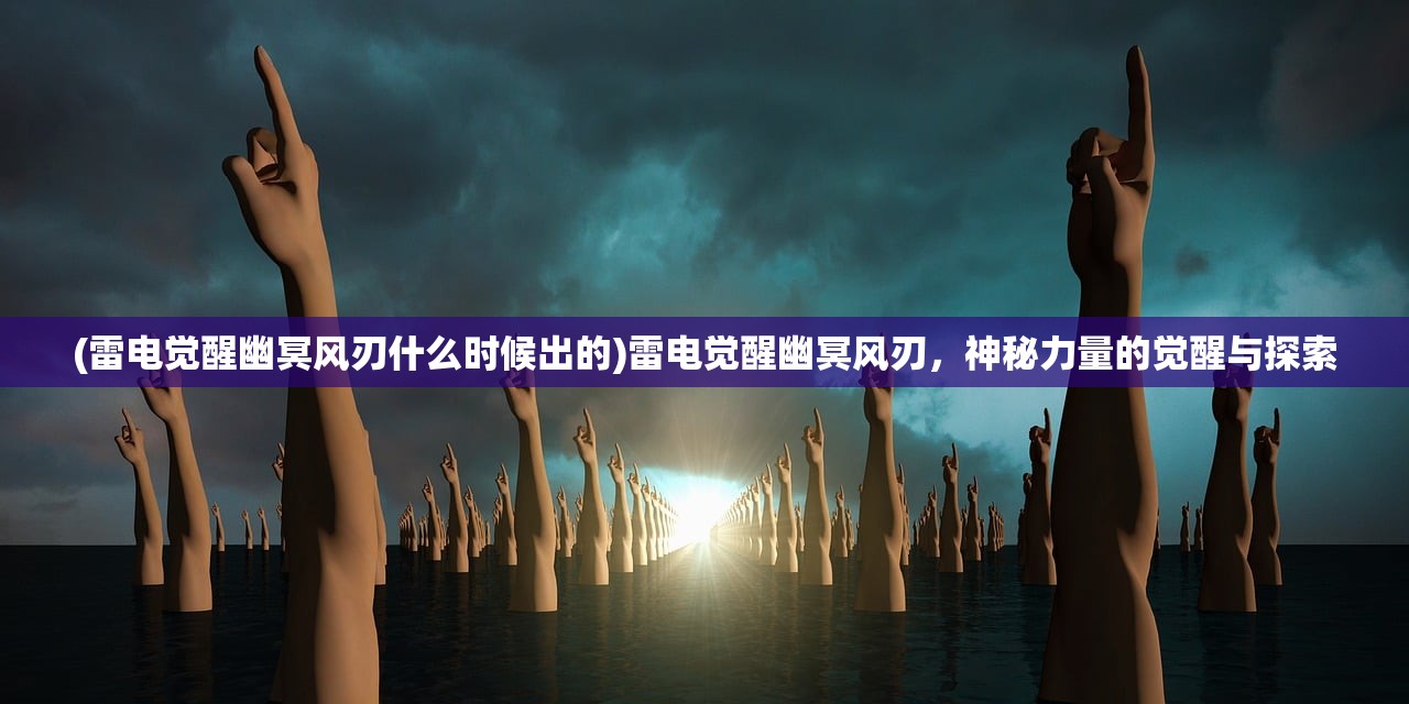 (雷电觉醒幽冥风刃什么时候出的)雷电觉醒幽冥风刃，神秘力量的觉醒与探索