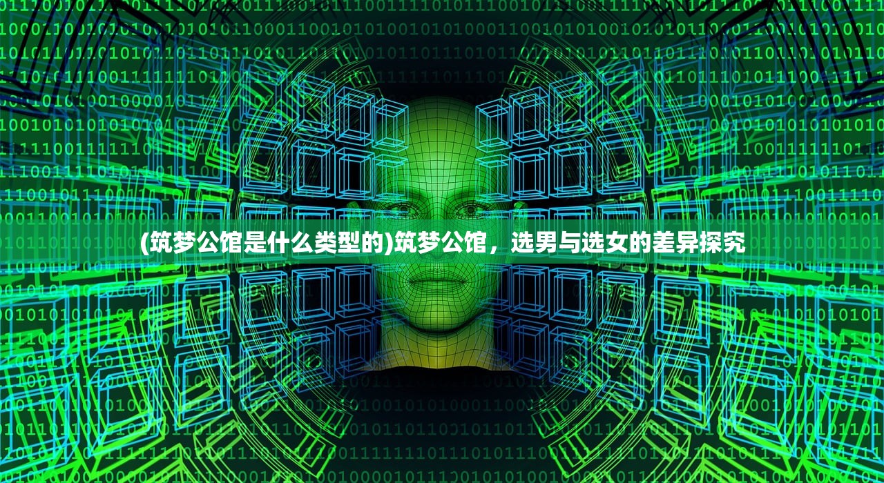 (筑梦公馆是什么类型的)筑梦公馆，选男与选女的差异探究