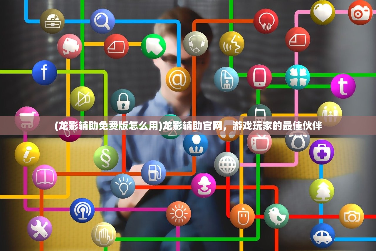 (龙影辅助免费版怎么用)龙影辅助官网，游戏玩家的最佳伙伴