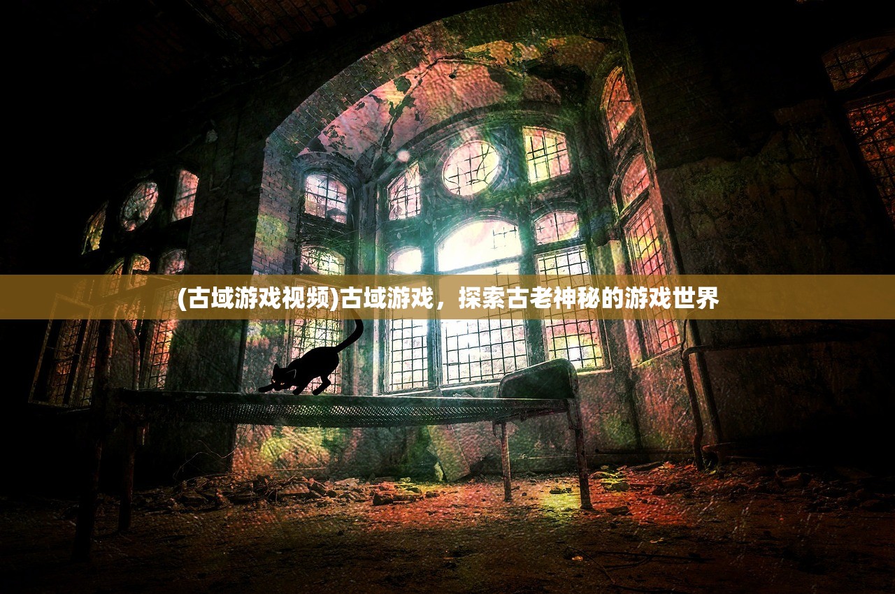(古域游戏视频)古域游戏，探索古老神秘的游戏世界