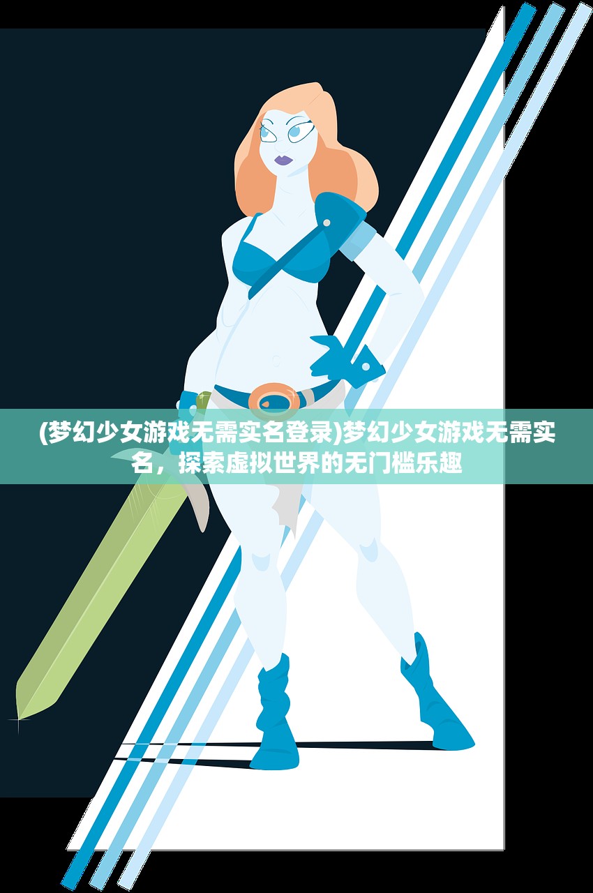 (梦幻少女游戏无需实名登录)梦幻少女游戏无需实名，探索虚拟世界的无门槛乐趣
