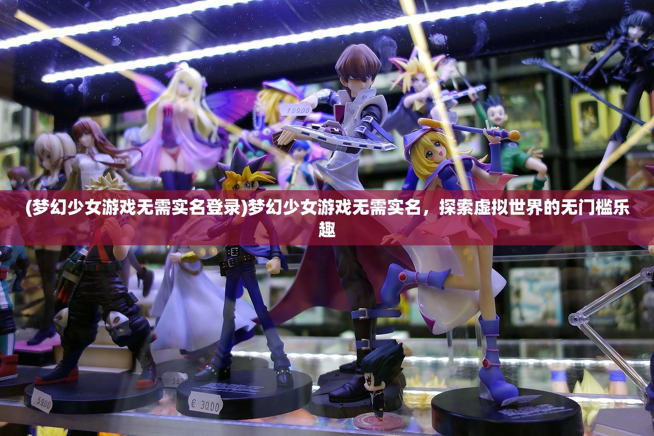 (梦幻少女游戏无需实名登录)梦幻少女游戏无需实名，探索虚拟世界的无门槛乐趣