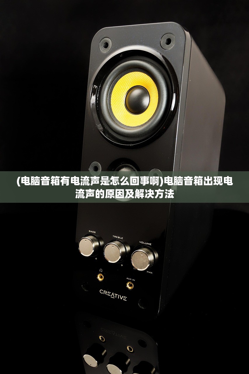 (电脑音箱有电流声是怎么回事啊)电脑音箱出现电流声的原因及解决方法