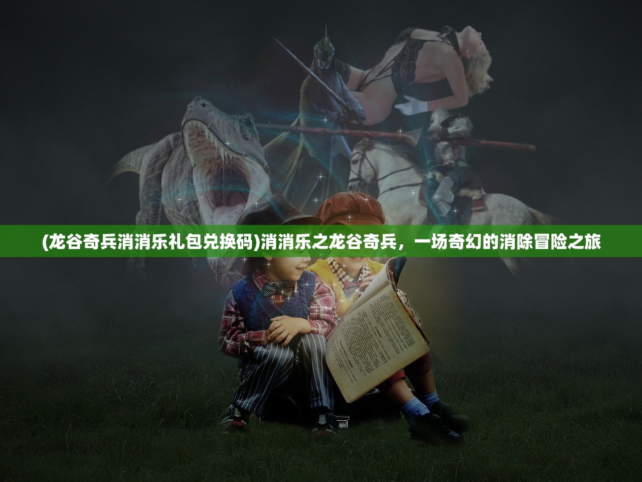 (龙谷奇兵消消乐礼包兑换码)消消乐之龙谷奇兵，一场奇幻的消除冒险之旅