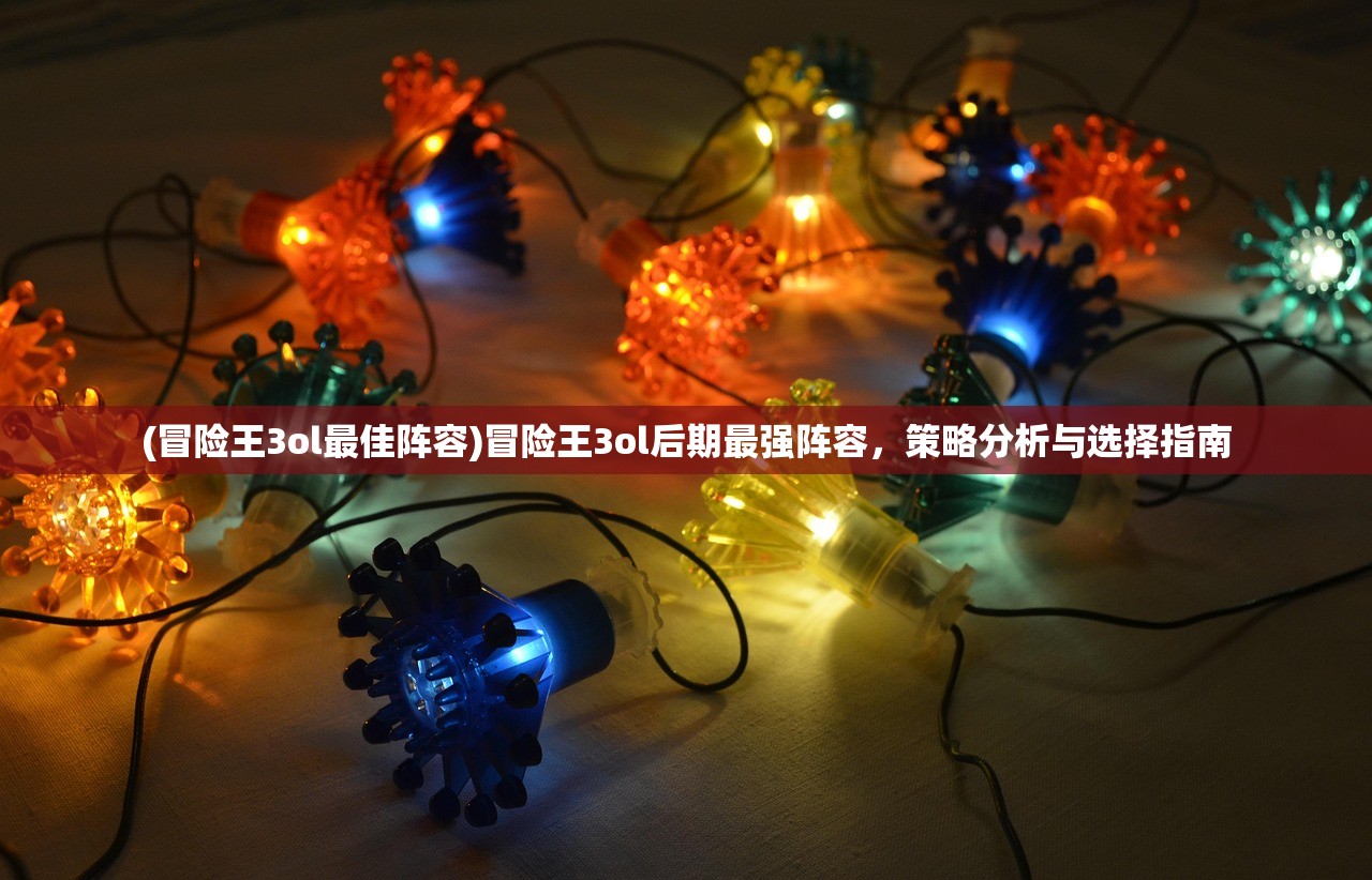 (冒险王3ol最佳阵容)冒险王3ol后期最强阵容，策略分析与选择指南