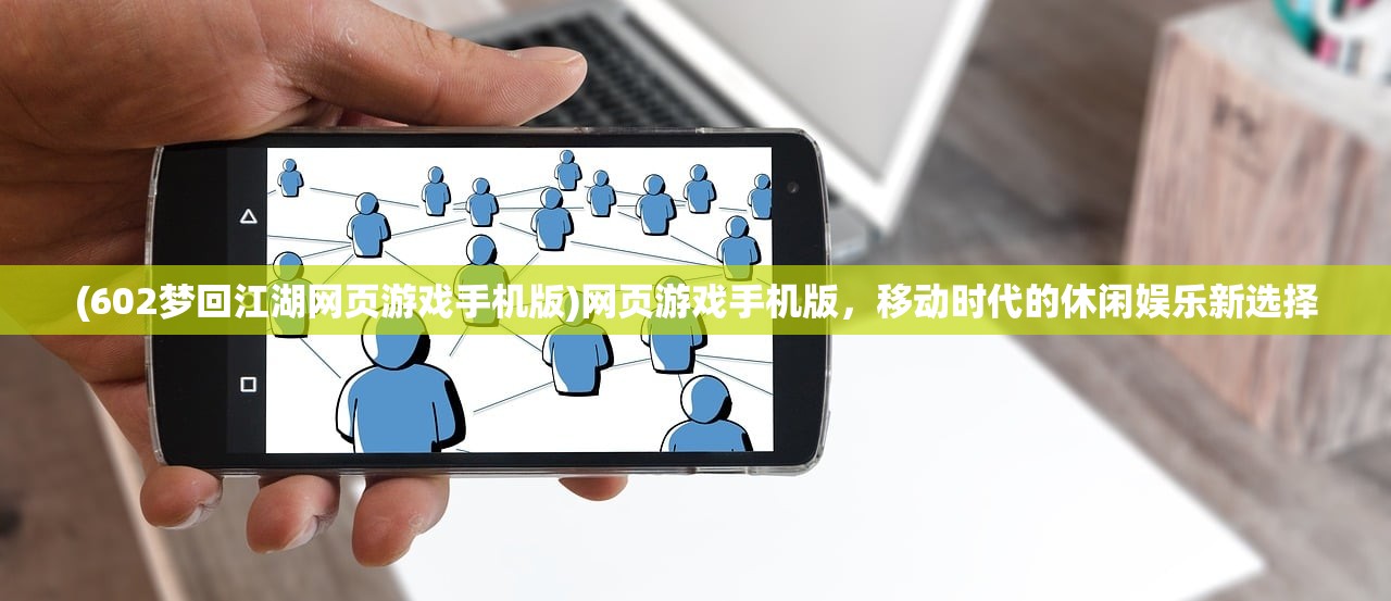 (602梦回江湖网页游戏手机版)网页游戏手机版，移动时代的休闲娱乐新选择