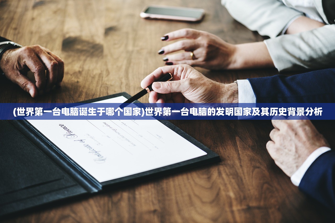 (世界第一台电脑诞生于哪个国家)世界第一台电脑的发明国家及其历史背景分析
