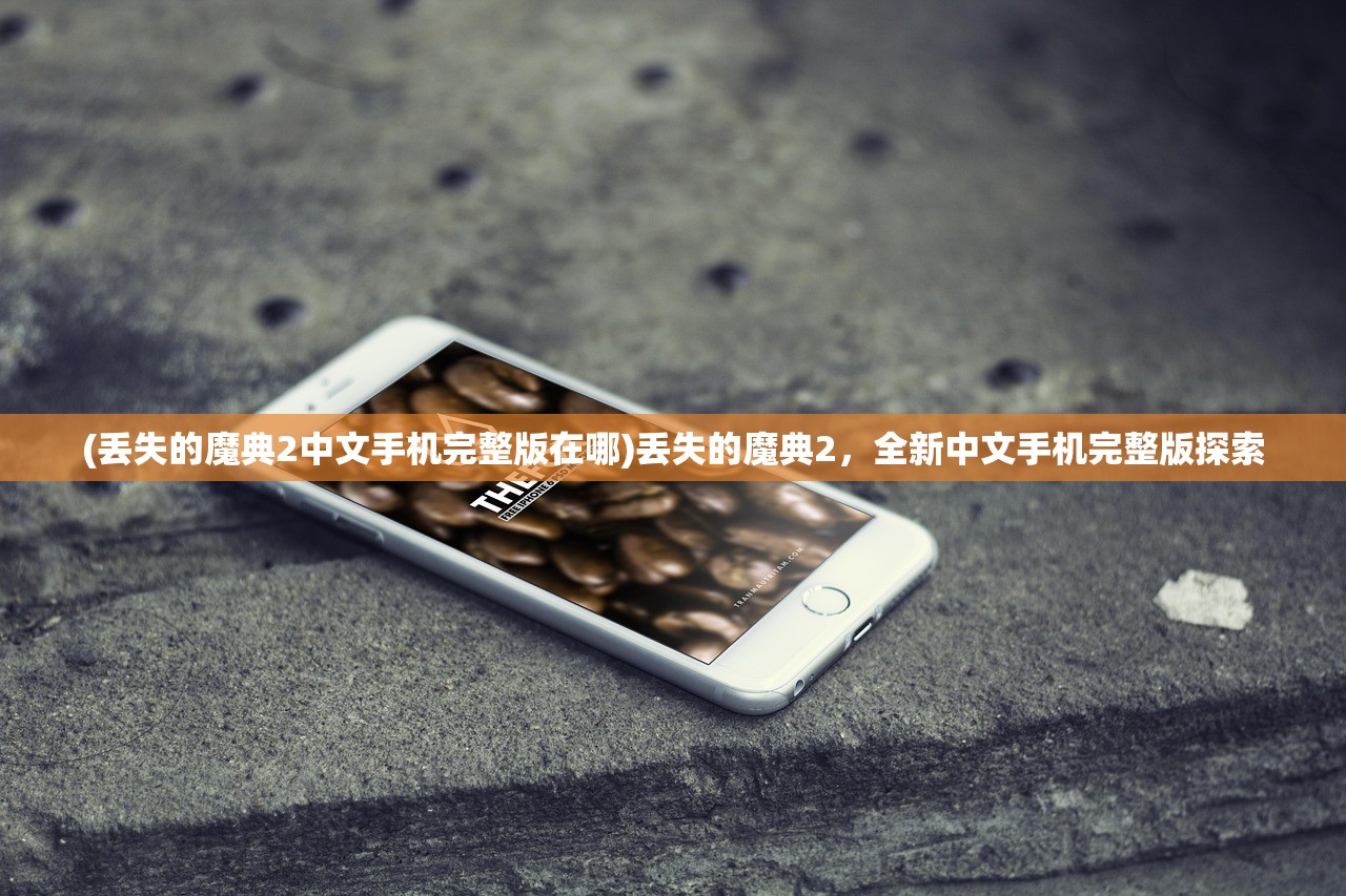 (丢失的魔典2中文手机完整版在哪)丢失的魔典2，全新中文手机完整版探索