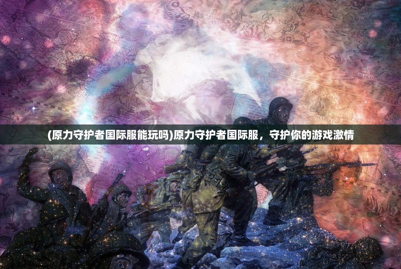 (原力守护者国际服能玩吗)原力守护者国际服，守护你的游戏激情