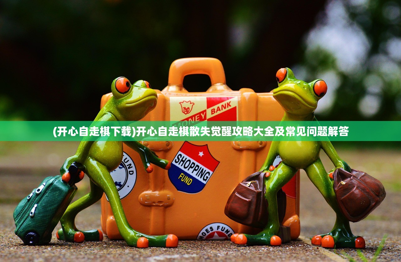 (开心自走棋下载)开心自走棋散失觉醒攻略大全及常见问题解答