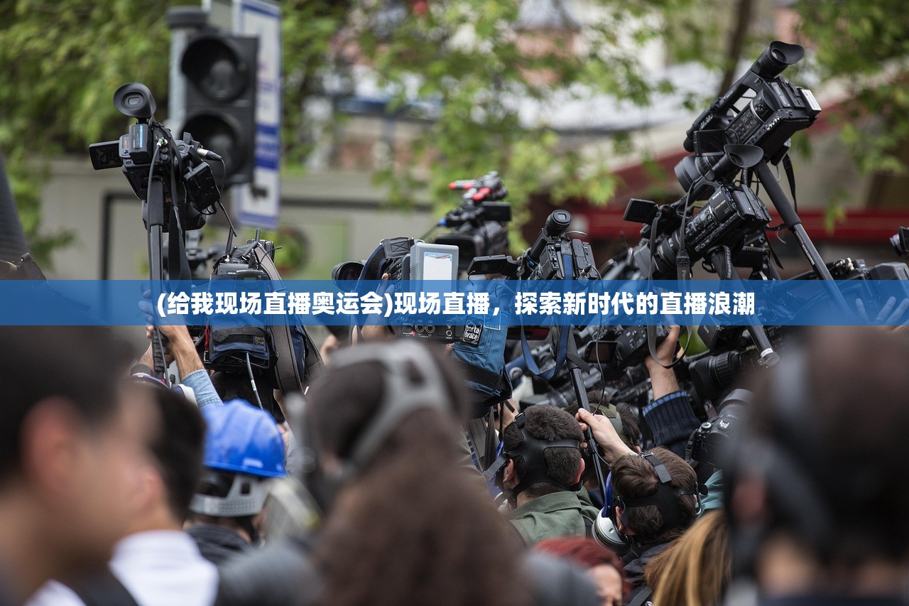 (给我现场直播奥运会)现场直播，探索新时代的直播浪潮