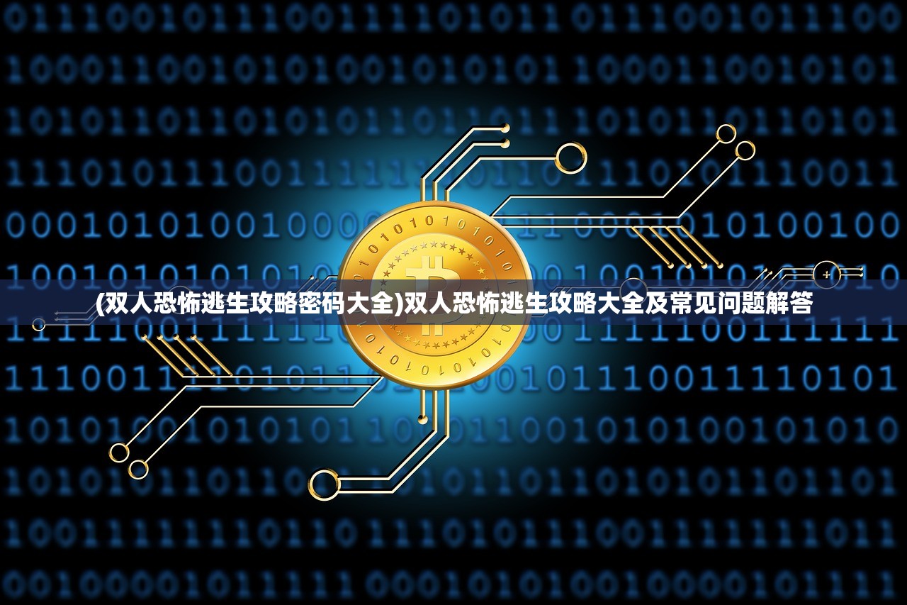 (双人恐怖逃生攻略密码大全)双人恐怖逃生攻略大全及常见问题解答