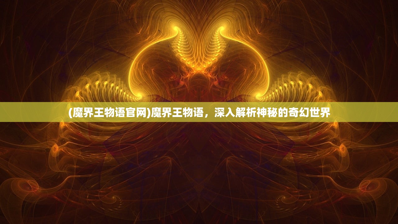 (魔界王物语官网)魔界王物语，深入解析神秘的奇幻世界