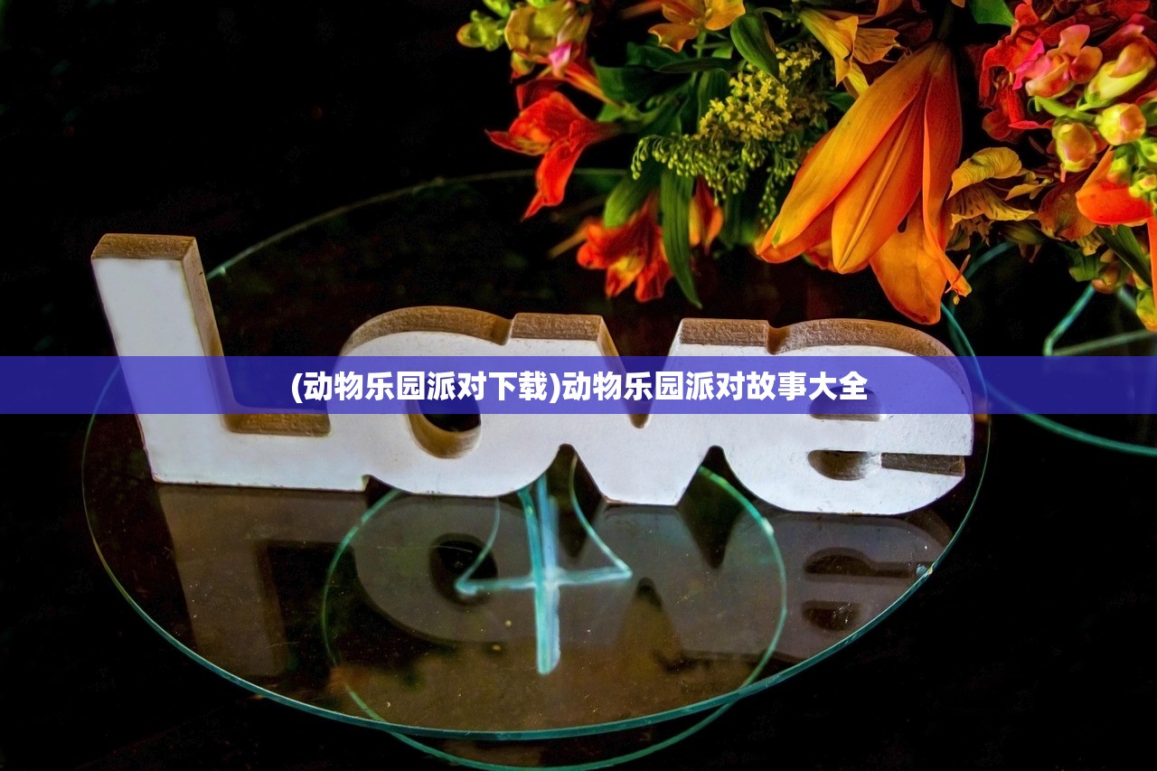 (动物乐园派对下载)动物乐园派对故事大全