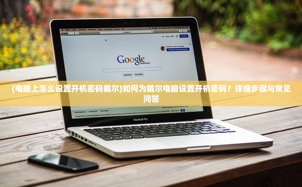 (电脑上怎么设置开机密码戴尔)如何为戴尔电脑设置开机密码？详细步骤与常见问答