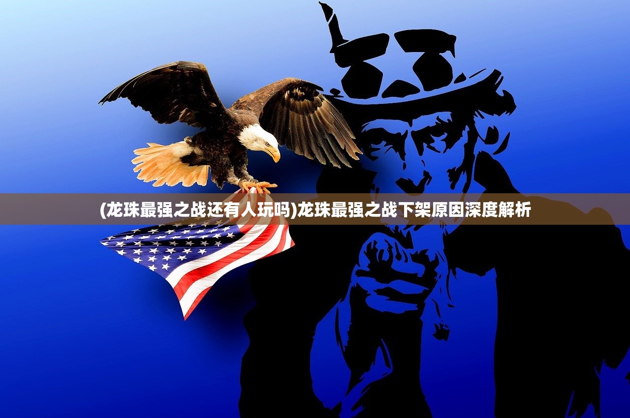 (龙珠最强之战还有人玩吗)龙珠最强之战下架原因深度解析