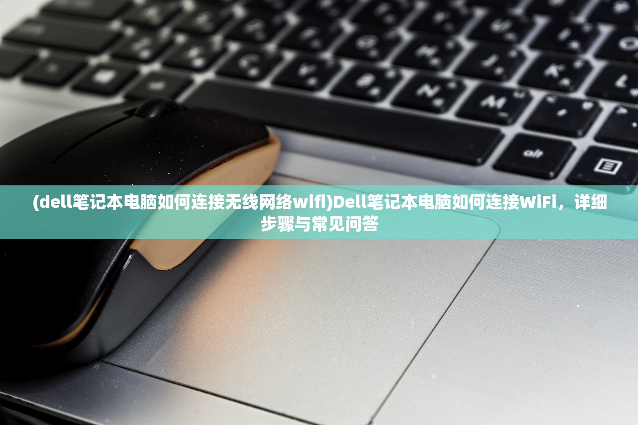 (dell笔记本电脑如何连接无线网络wifi)Dell笔记本电脑如何连接WiFi，详细步骤与常见问答