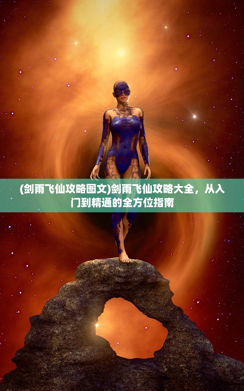 (剑雨飞仙攻略图文)剑雨飞仙攻略大全，从入门到精通的全方位指南