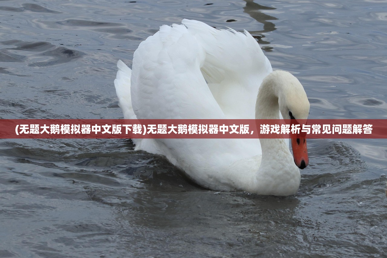 (无题大鹅模拟器中文版下载)无题大鹅模拟器中文版，游戏解析与常见问题解答
