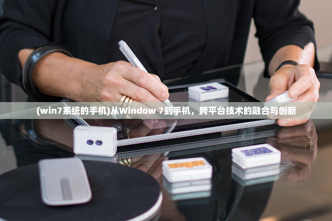(win7系统的手机)从Window 7到手机，跨平台技术的融合与创新
