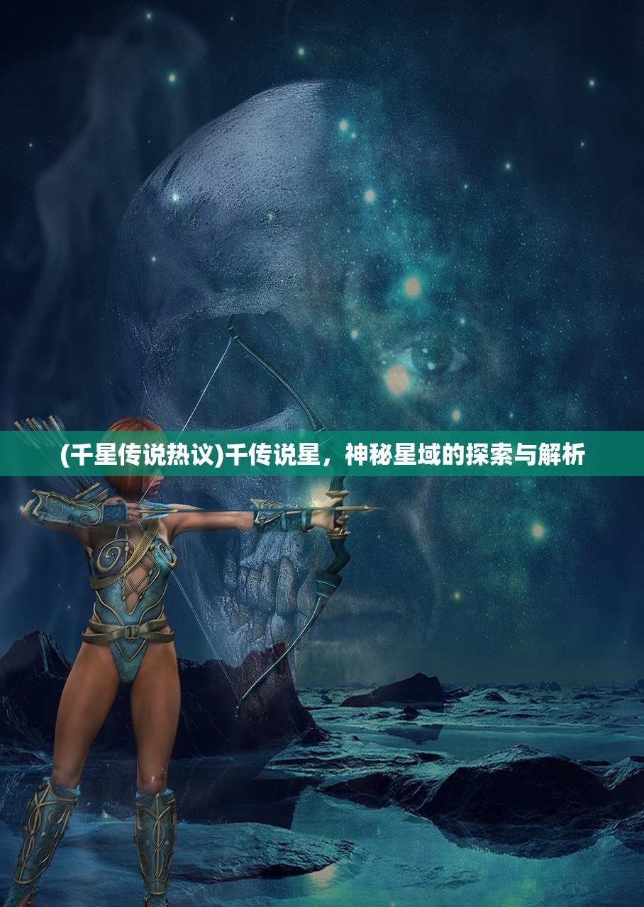 (千星传说热议)千传说星，神秘星域的探索与解析