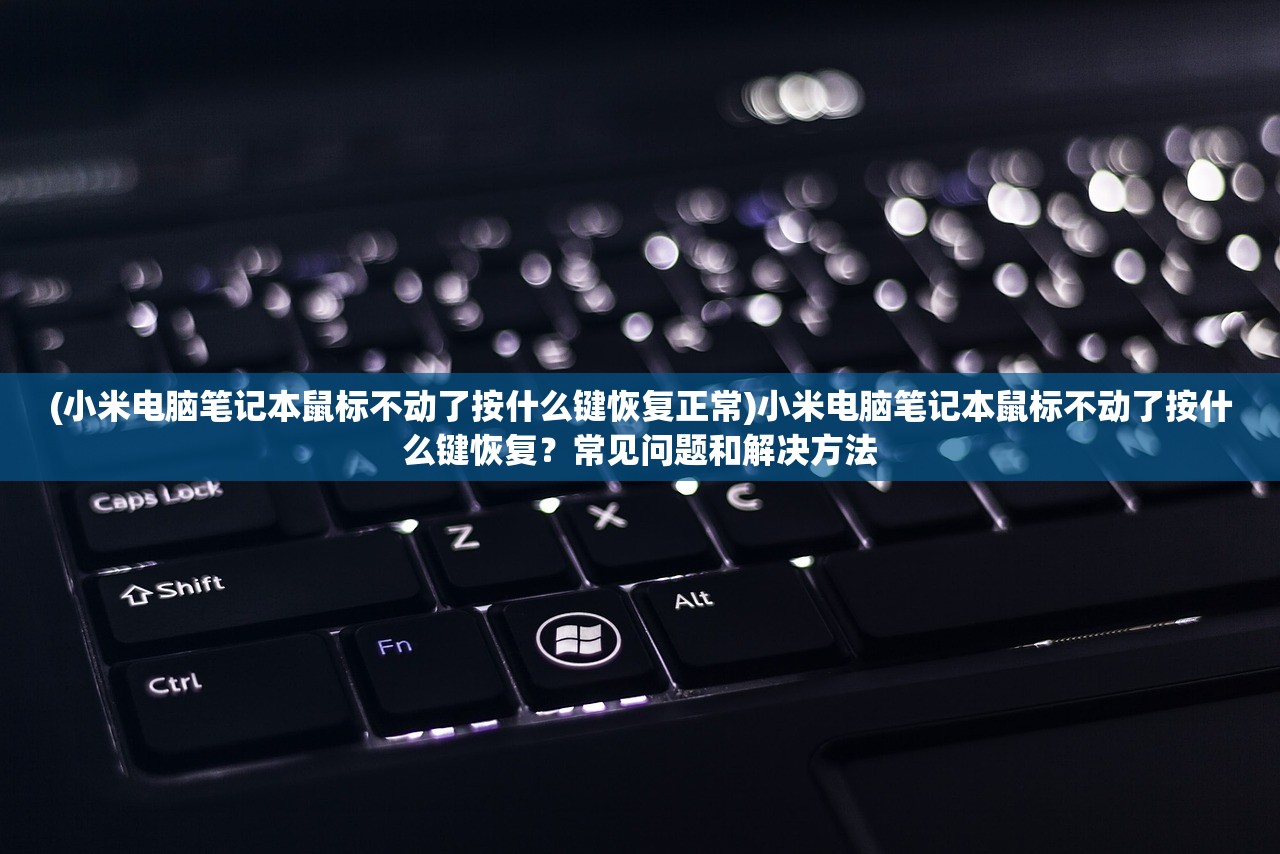 (小米电脑笔记本鼠标不动了按什么键恢复正常)小米电脑笔记本鼠标不动了按什么键恢复？常见问题和解决方法