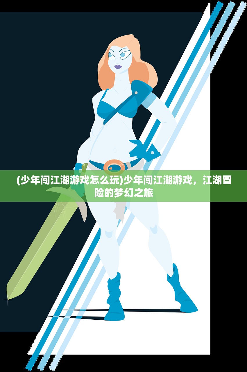 (少年闯江湖游戏怎么玩)少年闯江湖游戏，江湖冒险的梦幻之旅