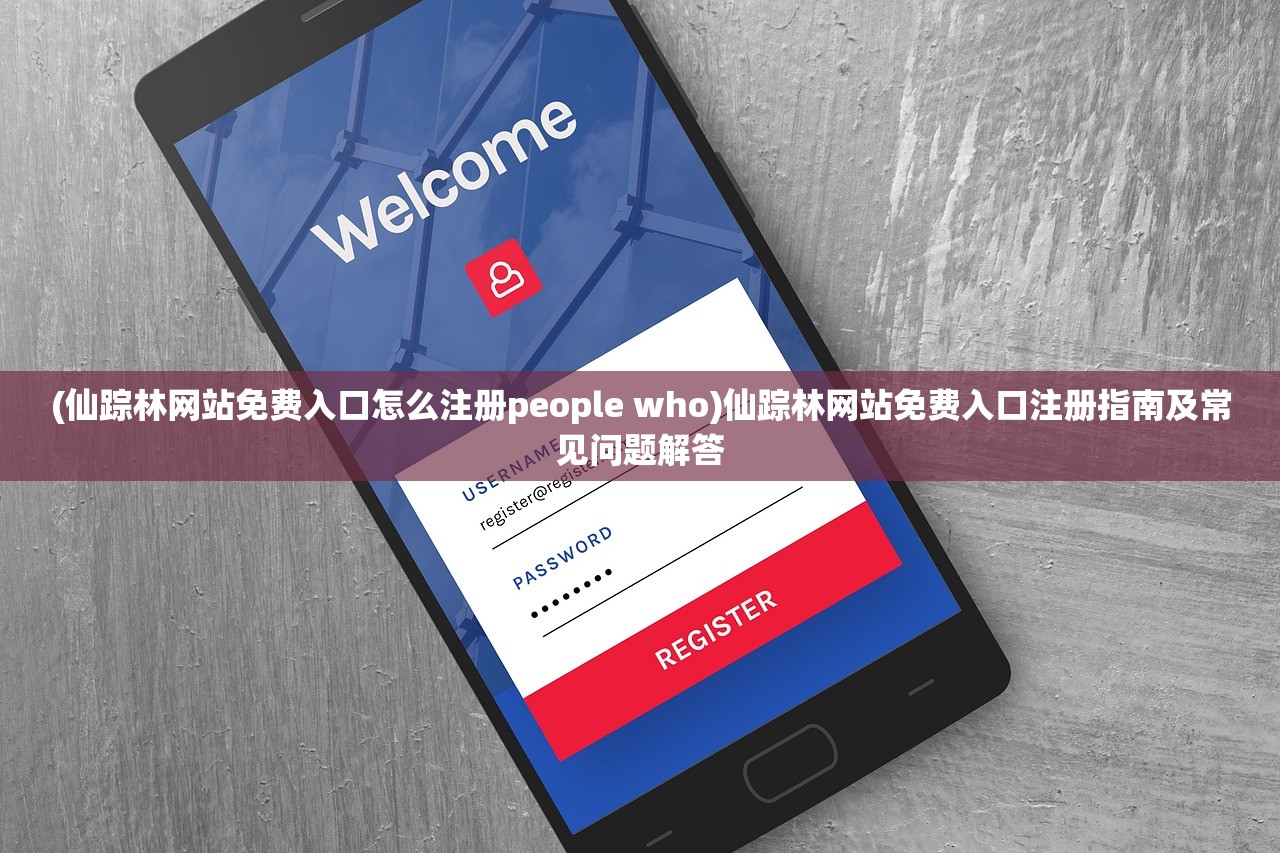 (仙踪林网站免费入口怎么注册people who)仙踪林网站免费入口注册指南及常见问题解答