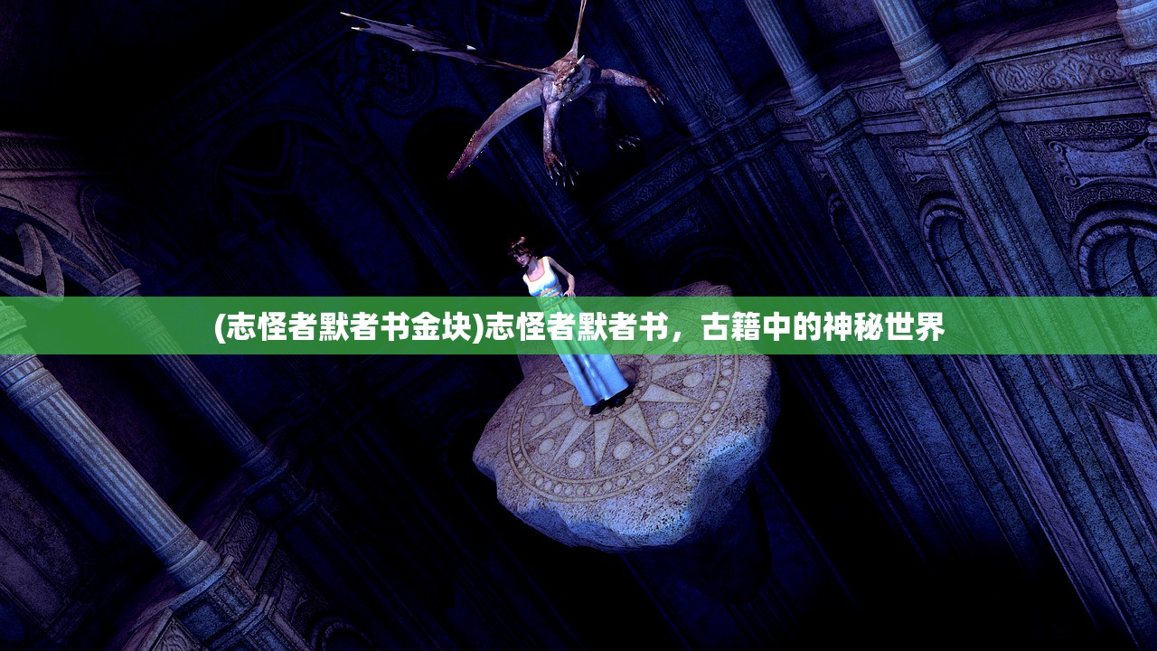 (志怪者默者书金块)志怪者默者书，古籍中的神秘世界