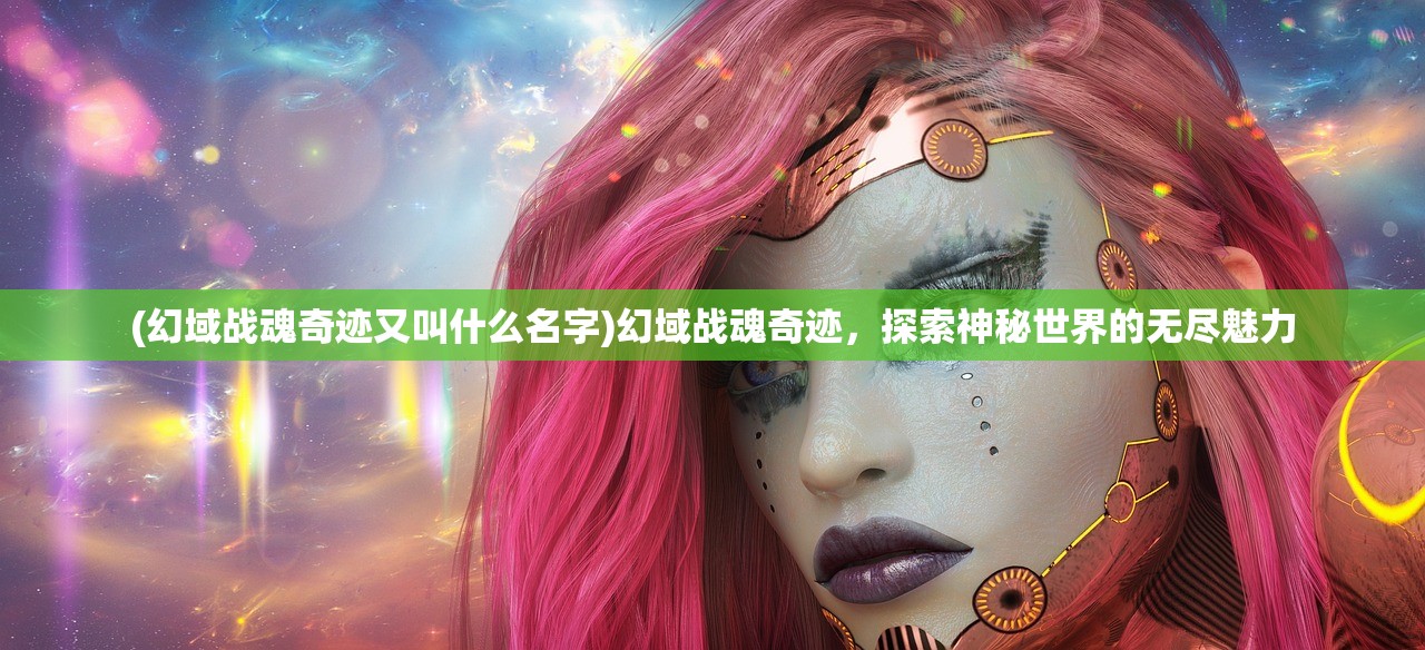 (幻域战魂奇迹又叫什么名字)幻域战魂奇迹，探索神秘世界的无尽魅力