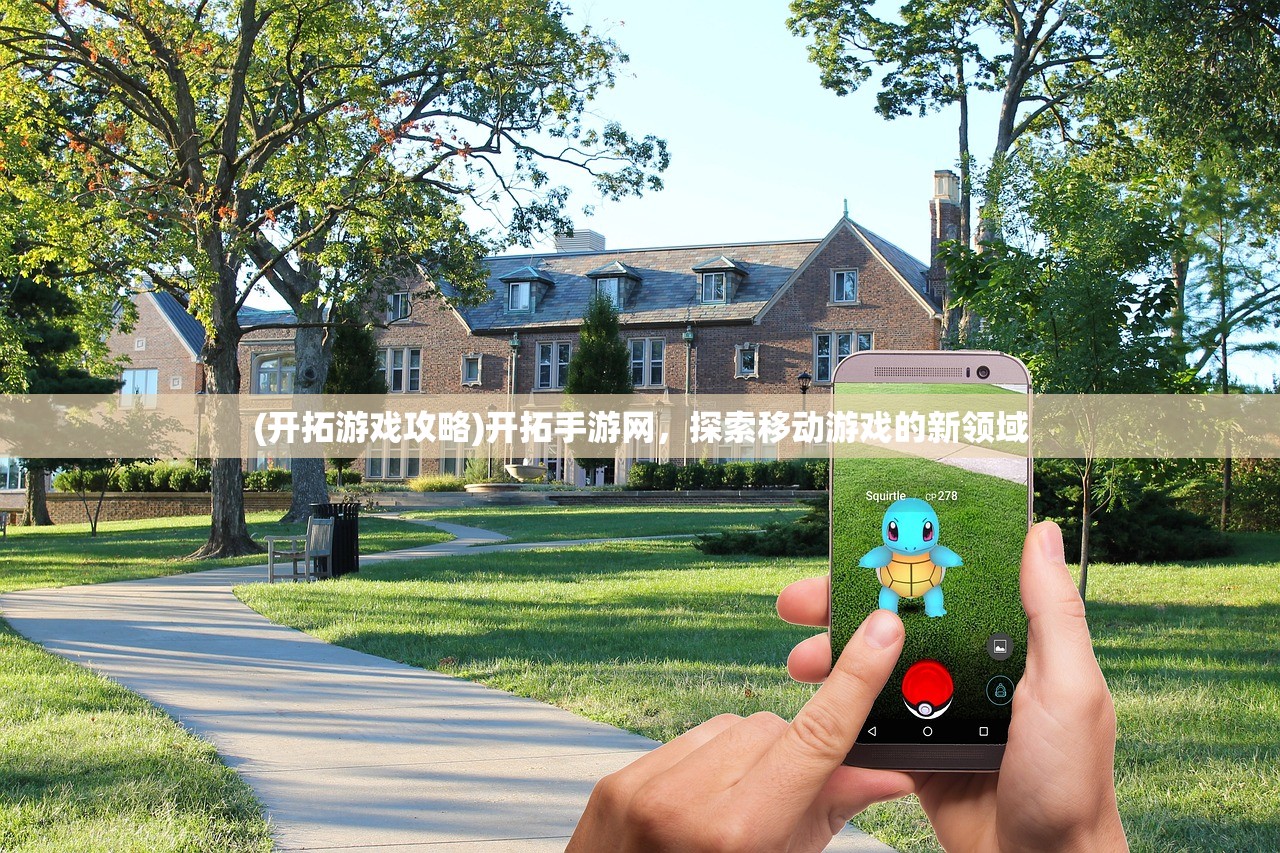 (开拓游戏攻略)开拓手游网，探索移动游戏的新领域