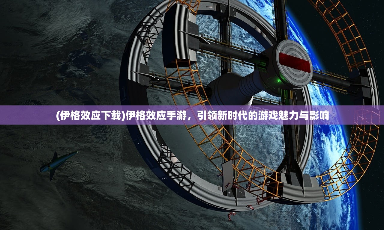 (伊格效应下载)伊格效应手游，引领新时代的游戏魅力与影响
