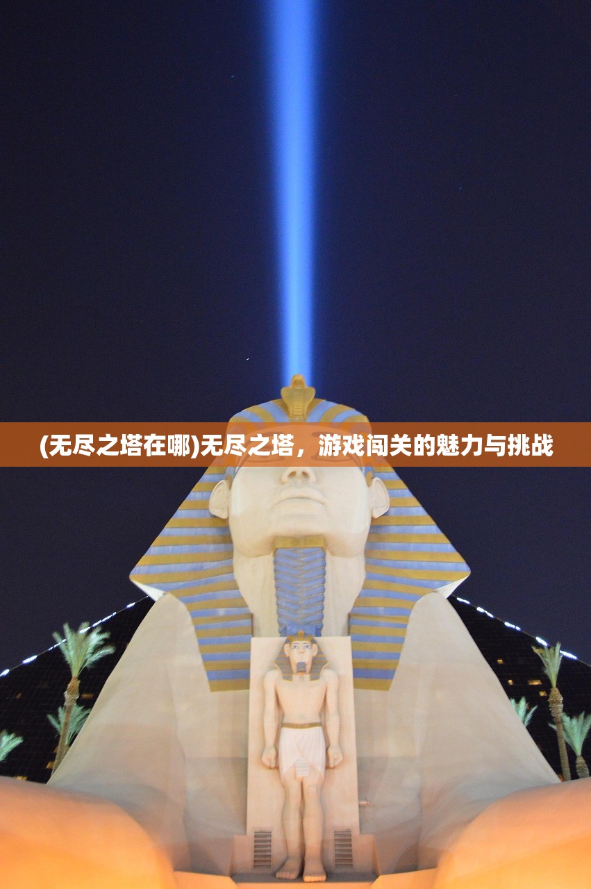 (无尽之塔在哪)无尽之塔，游戏闯关的魅力与挑战