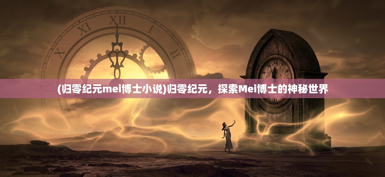 (归零纪元mei博士小说)归零纪元，探索Mei博士的神秘世界