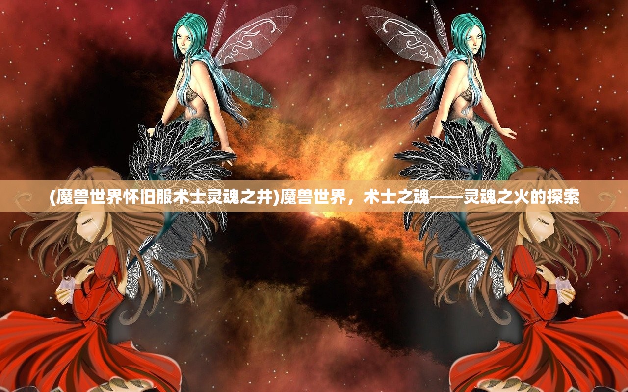 (魔兽世界怀旧服术士灵魂之井)魔兽世界，术士之魂——灵魂之火的探索