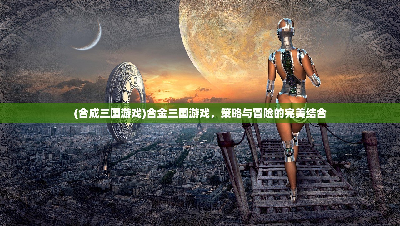(合成三国游戏)合金三国游戏，策略与冒险的完美结合