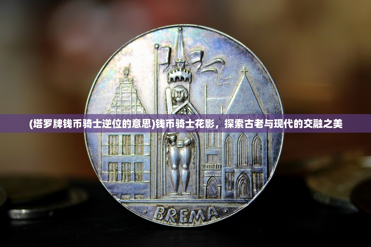 (塔罗牌钱币骑士逆位的意思)钱币骑士花影，探索古老与现代的交融之美