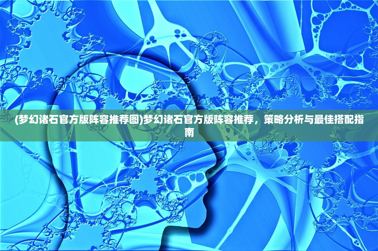 (梦幻诸石官方版阵容推荐图)梦幻诸石官方版阵容推荐，策略分析与最佳搭配指南