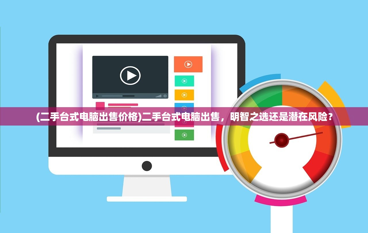 (二手台式电脑出售价格)二手台式电脑出售，明智之选还是潜在风险？