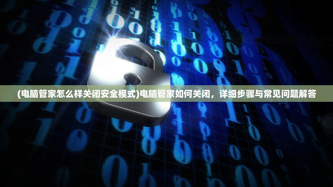 (电脑管家怎么样关闭安全模式)电脑管家如何关闭，详细步骤与常见问题解答