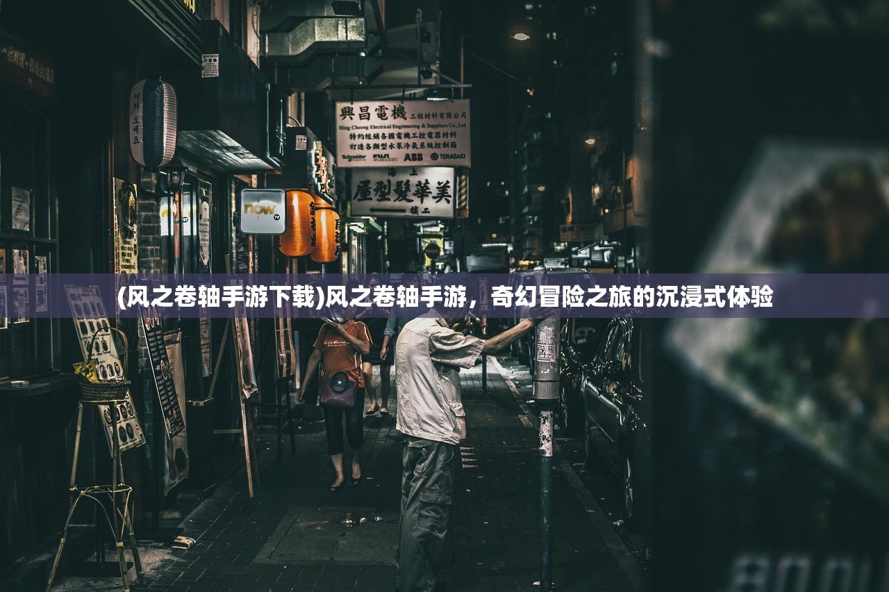 (风之卷轴手游下载)风之卷轴手游，奇幻冒险之旅的沉浸式体验