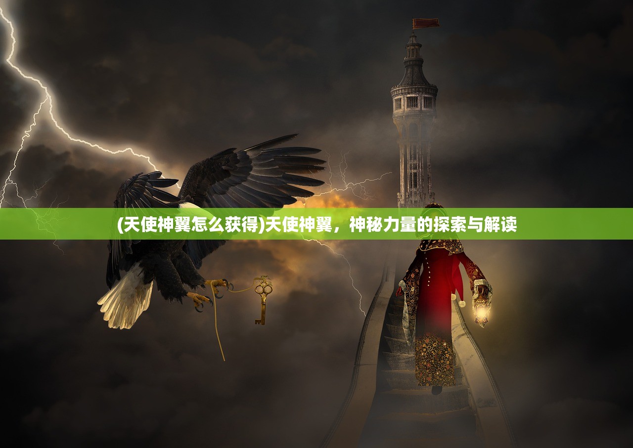 (天使神翼怎么获得)天使神翼，神秘力量的探索与解读