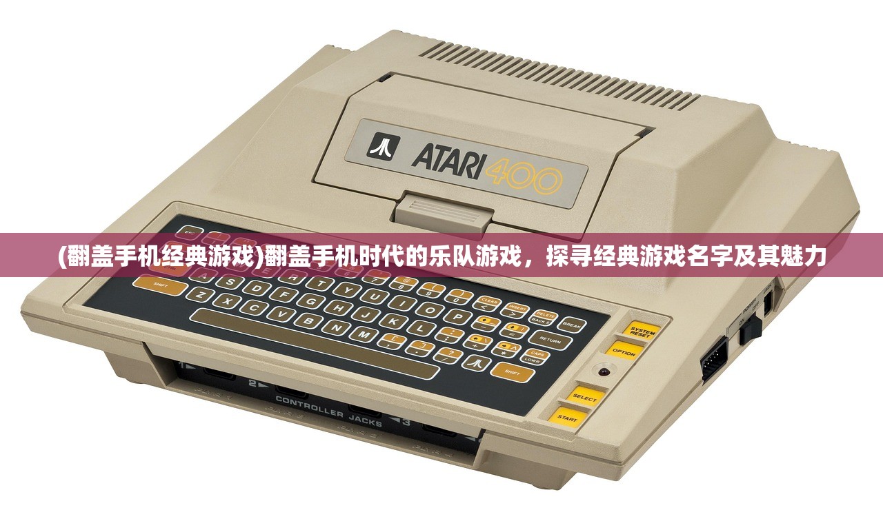 (翻盖手机经典游戏)翻盖手机时代的乐队游戏，探寻经典游戏名字及其魅力