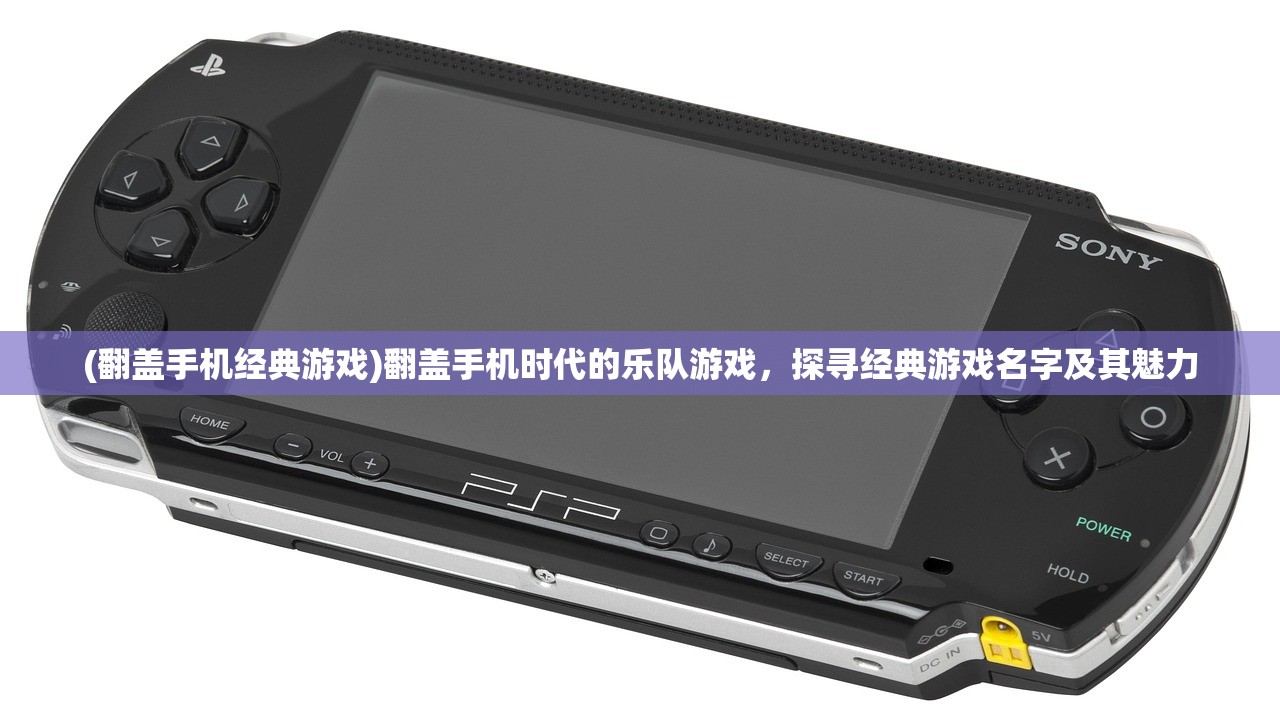 (翻盖手机经典游戏)翻盖手机时代的乐队游戏，探寻经典游戏名字及其魅力