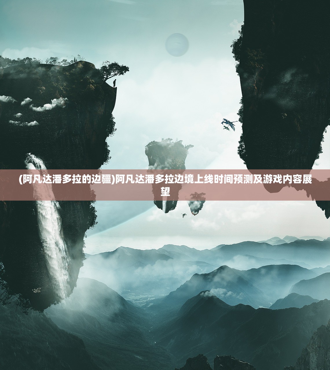 (阿凡达潘多拉的边疆)阿凡达潘多拉边境上线时间预测及游戏内容展望