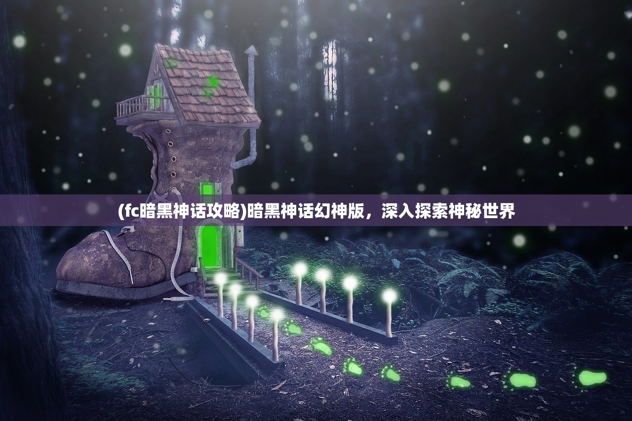 (fc暗黑神话攻略)暗黑神话幻神版，深入探索神秘世界